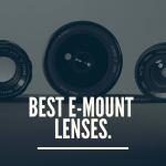 Best E Mount Lenses – Guide & Reviews 2020