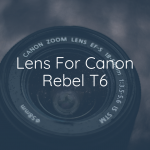 Best Lens for Canon Rebel T6i – Expert’s Review
